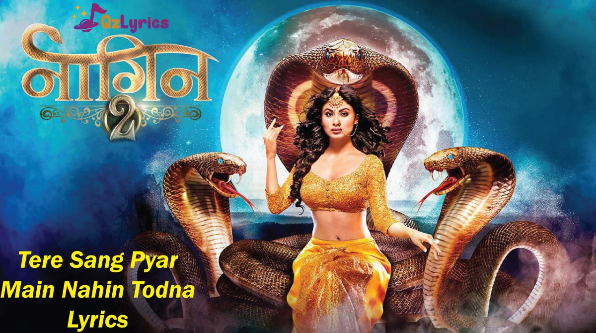 तेरे संग प्यार मैं नहीं तोड़ना Tere Sang Pyar Main Nahin Todna Lyrics in Hindi, English – Naagin Serial Tere Sang Pyar Main Nahin Todna Lyrics