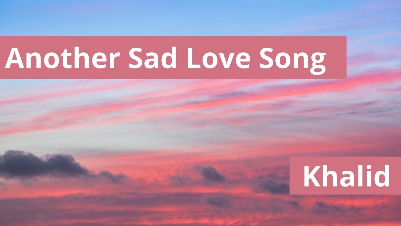 Khalid Another Sad Love Song Lyrics in English 2017 Another Sad Love Song Lyrics